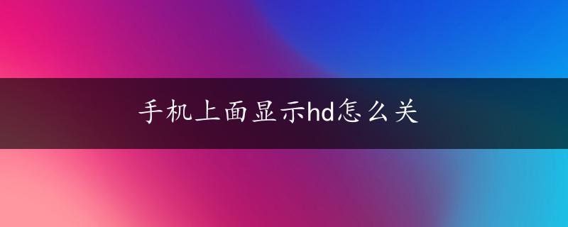 手机上面显示hd怎么关