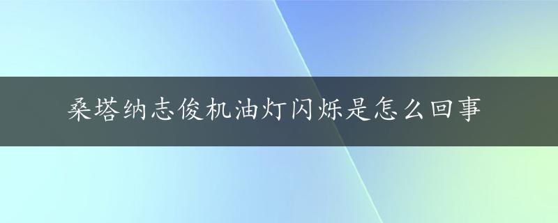 桑塔纳志俊机油灯闪烁是怎么回事