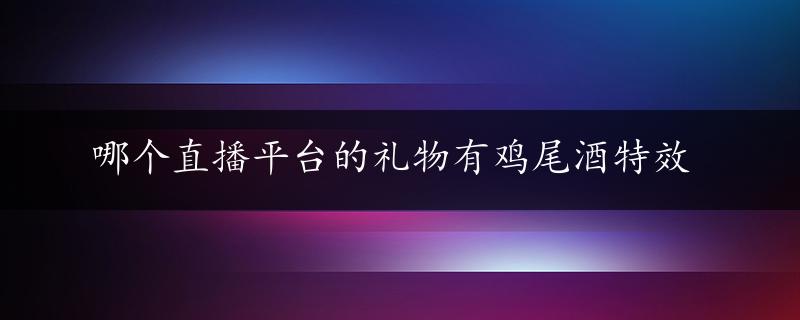 哪个直播平台的礼物有鸡尾酒特效