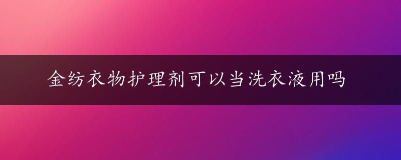 金纺衣物护理剂可以当洗衣液用吗