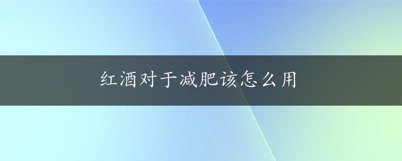 红酒对于减肥该怎么用