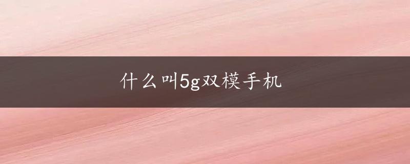 什么叫5g双模手机