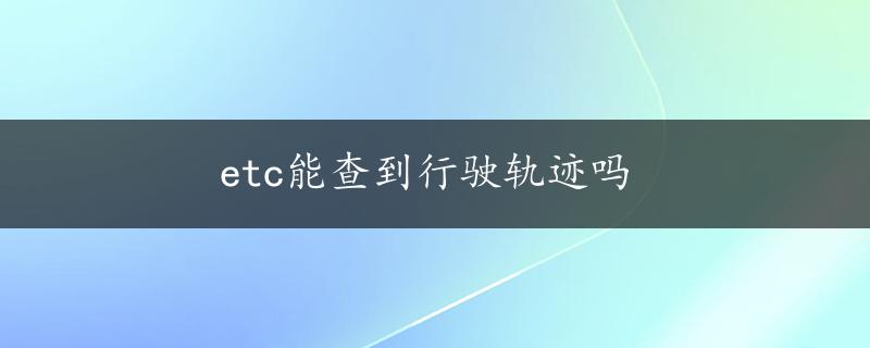 etc能查到行驶轨迹吗