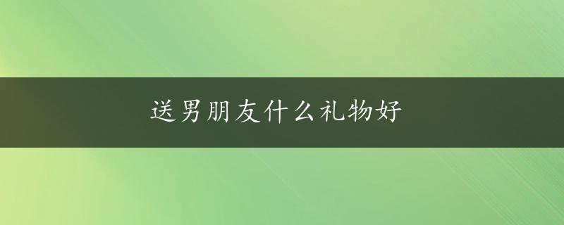 送男朋友什么礼物好