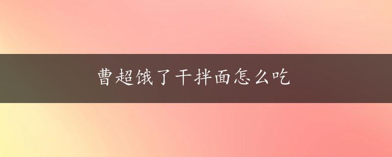 曹超饿了干拌面怎么吃