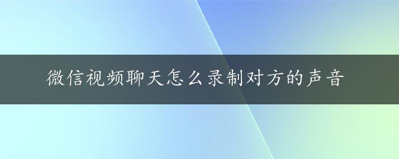 微信视频聊天怎么录制对方的声音