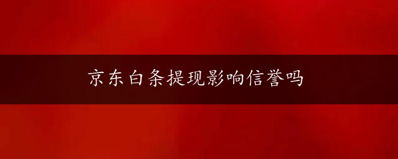 京东白条提现影响信誉吗