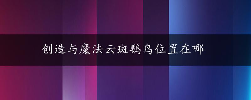 创造与魔法云斑鹦鸟位置在哪