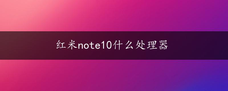 红米note10什么处理器