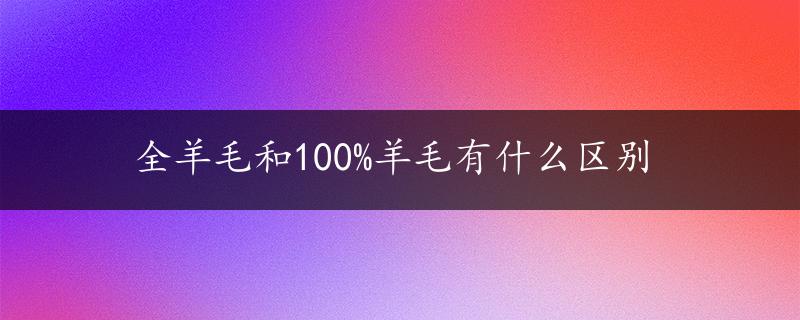 全羊毛和100%羊毛有什么区别