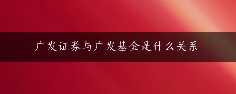 广发证券与广发基金是什么关系