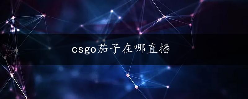 csgo茄子在哪直播