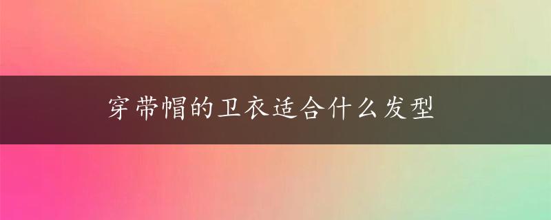 穿带帽的卫衣适合什么发型