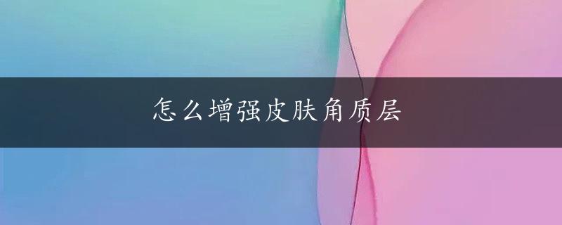 怎么增强皮肤角质层