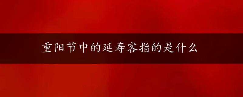 重阳节中的延寿客指的是什么