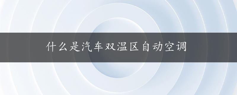 什么是汽车双温区自动空调