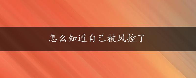 怎么知道自己被风控了