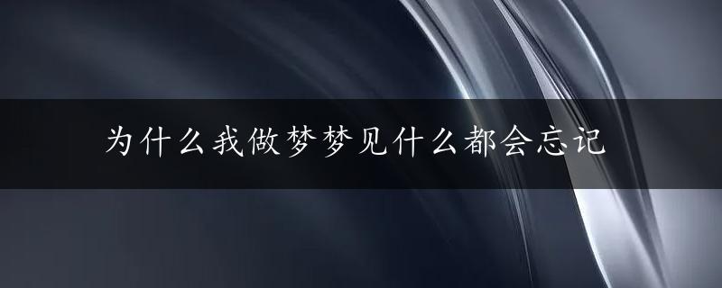 为什么我做梦梦见什么都会忘记