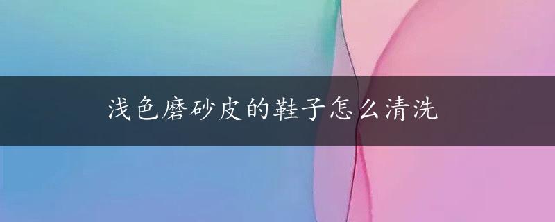 浅色磨砂皮的鞋子怎么清洗