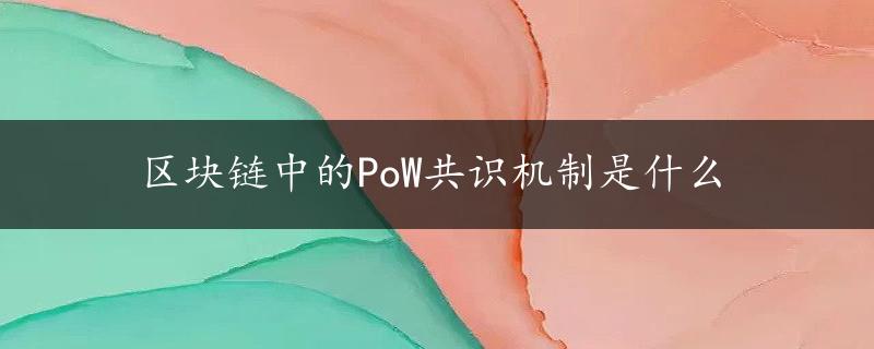 区块链中的PoW共识机制是什么