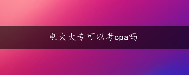 电大大专可以考cpa吗