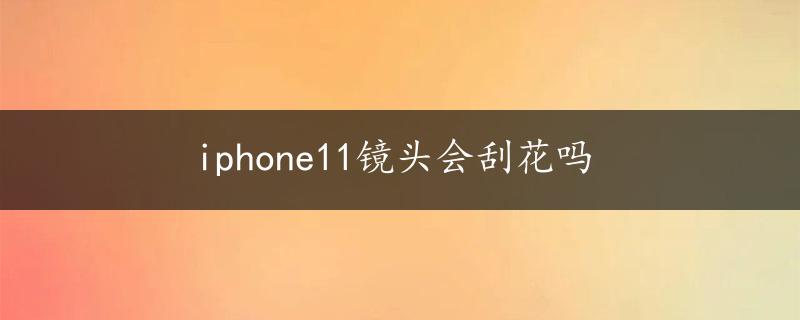 iphone11镜头会刮花吗