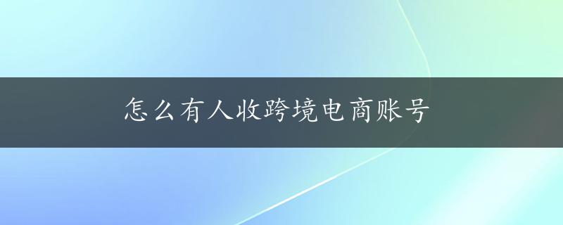 怎么有人收跨境电商账号