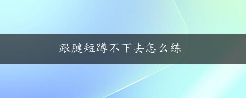 跟腱短蹲不下去怎么练