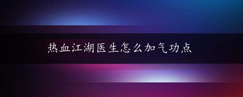 热血江湖医生怎么加气功点