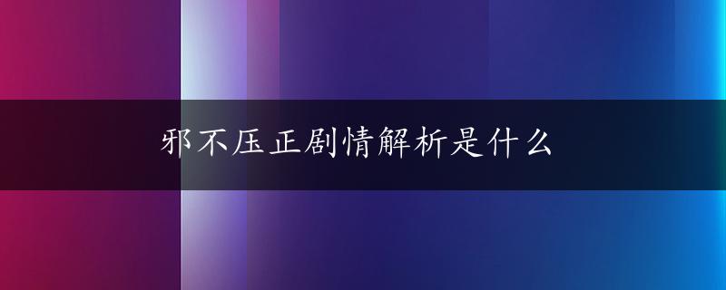 邪不压正剧情解析是什么