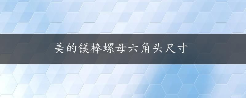 美的镁棒螺母六角头尺寸