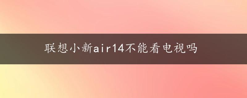 联想小新air14不能看电视吗