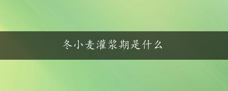 冬小麦灌浆期是什么