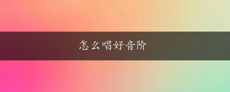 怎么唱好音阶