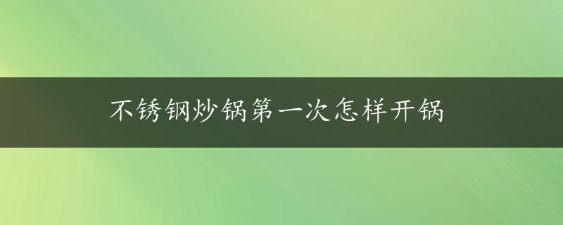 不锈钢炒锅第一次怎样开锅