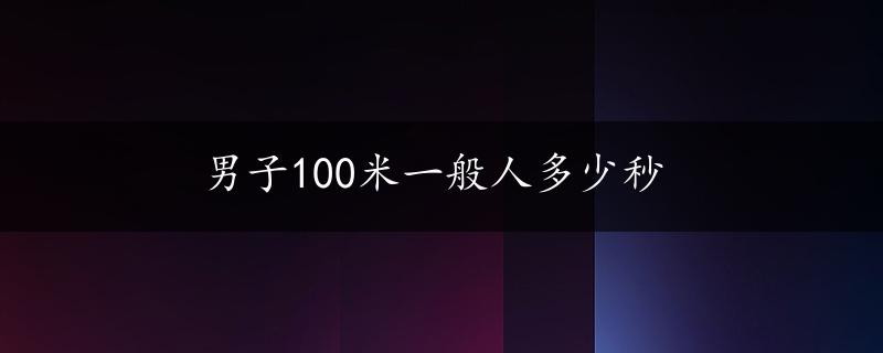 男子100米一般人多少秒