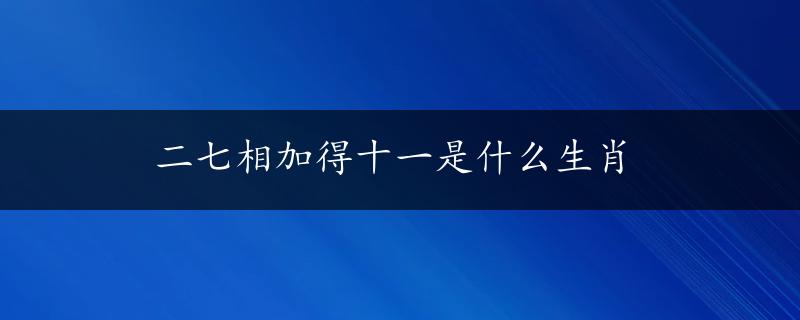 二七相加得十一是什么生肖