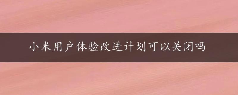 小米用户体验改进计划可以关闭吗