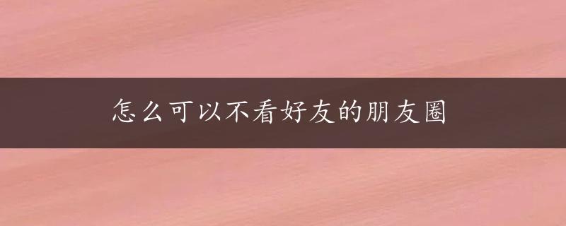 怎么可以不看好友的朋友圈