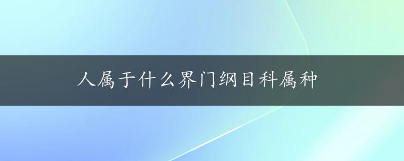 人属于什么界门纲目科属种