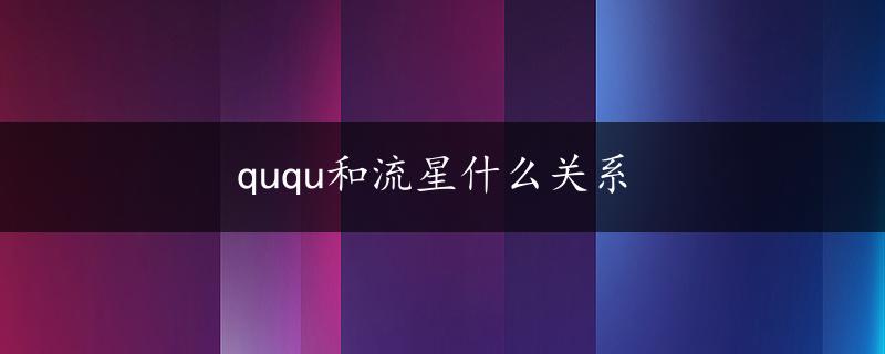 ququ和流星什么关系