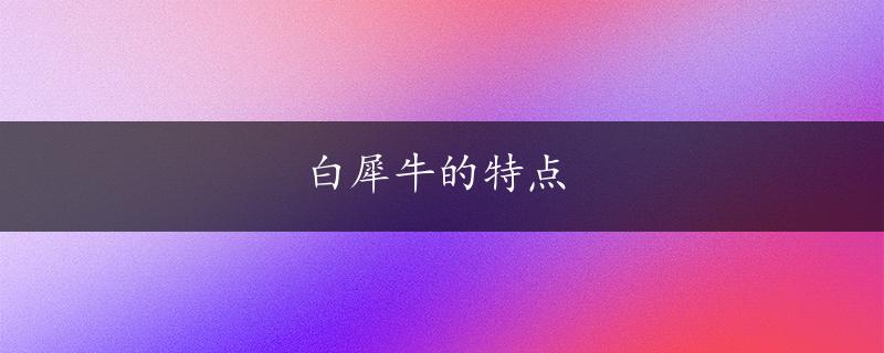 白犀牛的特点