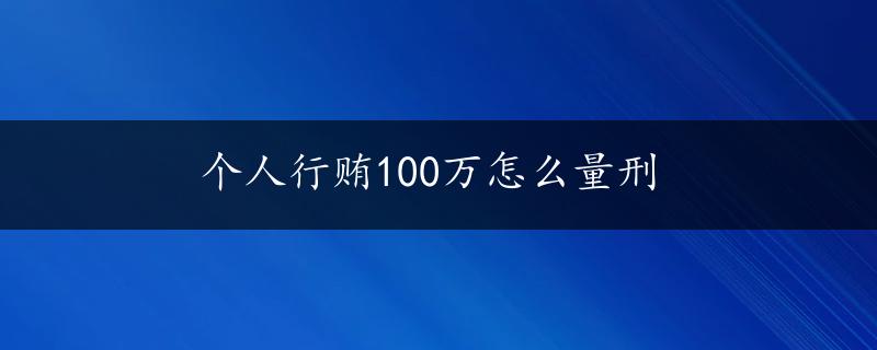 个人行贿100万怎么量刑