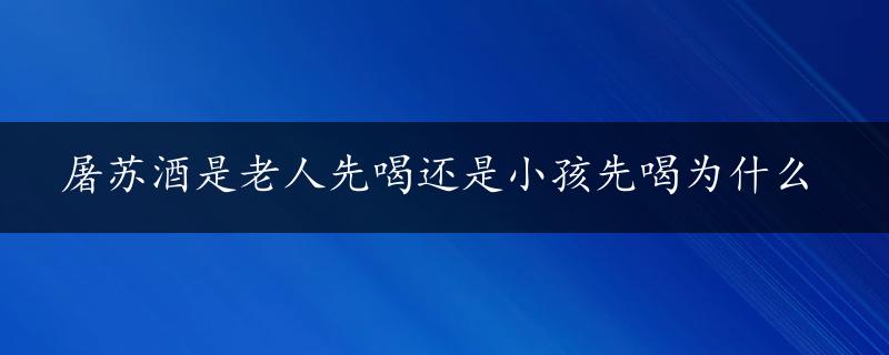 屠苏酒是老人先喝还是小孩先喝为什么