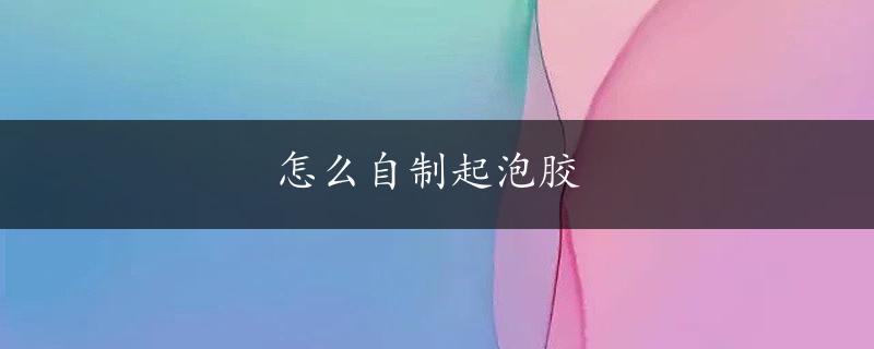 怎么自制起泡胶