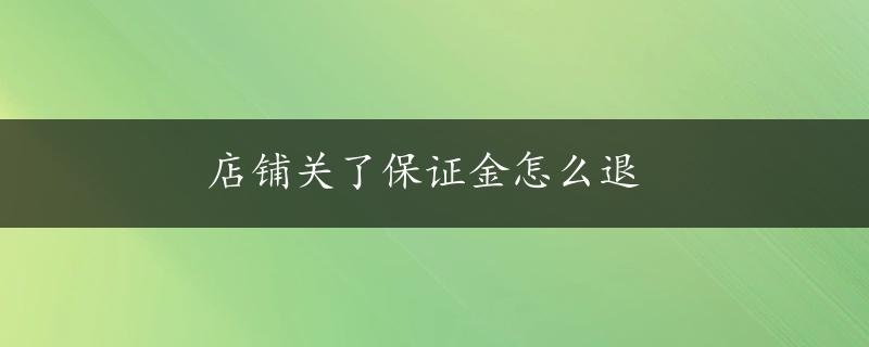 店铺关了保证金怎么退