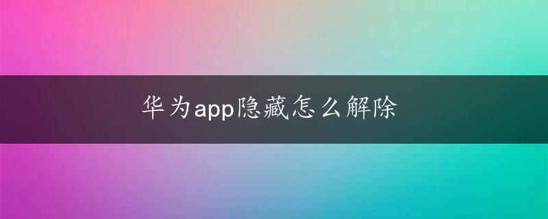 华为app隐藏怎么解除