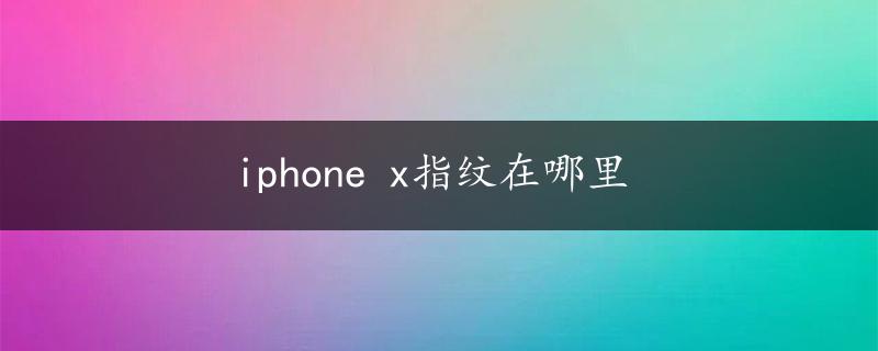 iphone x指纹在哪里