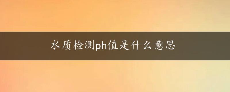 水质检测ph值是什么意思