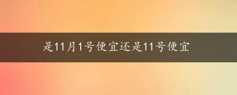 是11月1号便宜还是11号便宜